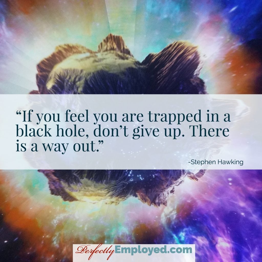 If you feel you are trapped in a black hole, don’t give up. There is a way out.