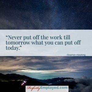 Never put off the work till tomorrow what you can put off today.