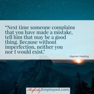 Next time someone complains that you have made a mistake, tell him that may be a good thing. Because without imperfection, neither you nor I would exist.