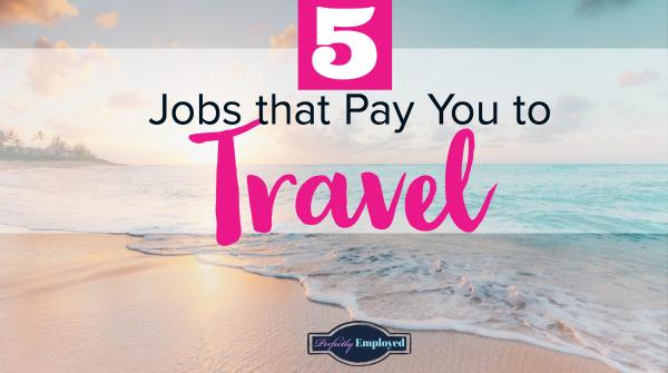 5 Jobs that Pay You to Travel - Perfectly Employed