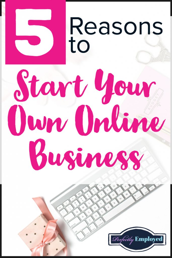 5 Reasons to Start Your Own Online Business - #startyourownbusiness #career #sidehustle