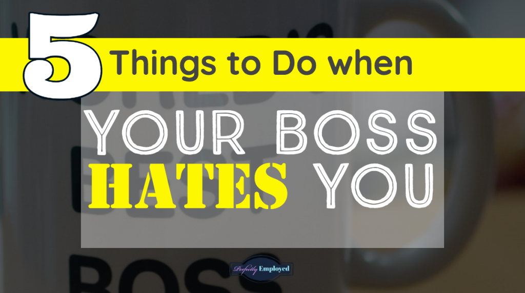 5 Things to Do when your Boss Hates You